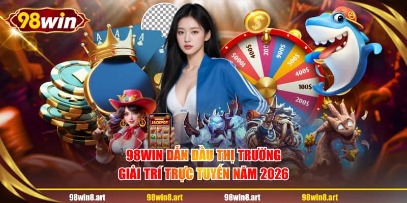 98WIN dẫn đầu thị trường giải trí trực tuyến năm 2026