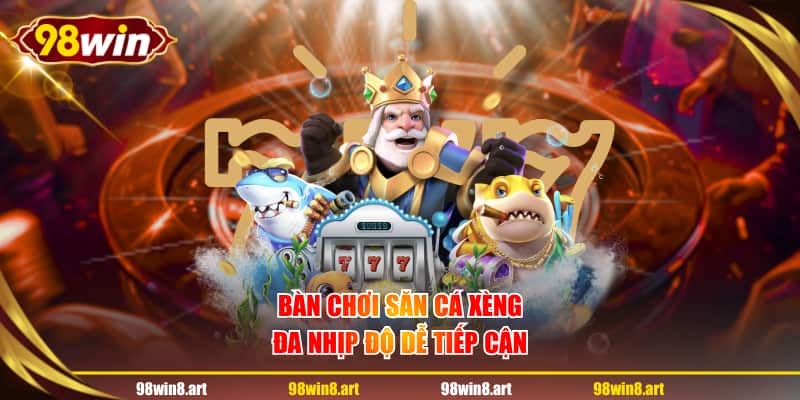 Bàn chơi săn cá xèng đa nhịp độ dễ tiếp cận