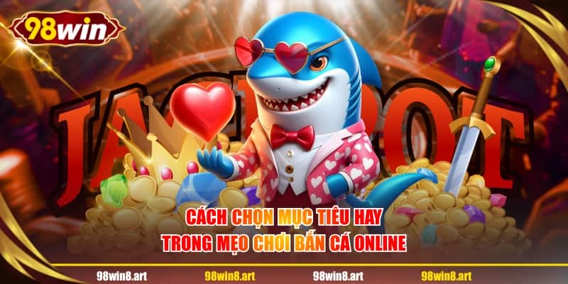 Cách chọn mục tiêu hay trong mẹo chơi bắn cá online