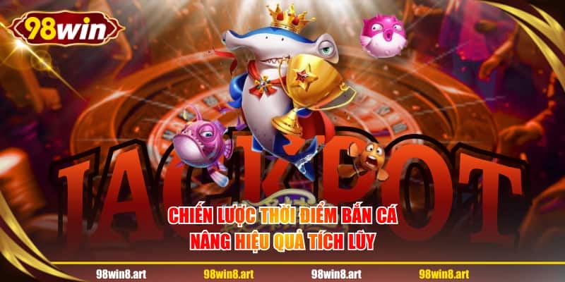 Chiến lược thời điểm bắn cá nâng hiệu quả tích lũy