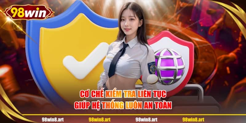 Cơ chế kiểm tra liên tục giúp hệ thống luôn an toàn