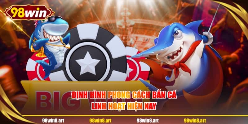 Định hình phong cách bắn cá linh hoạt hiện nay