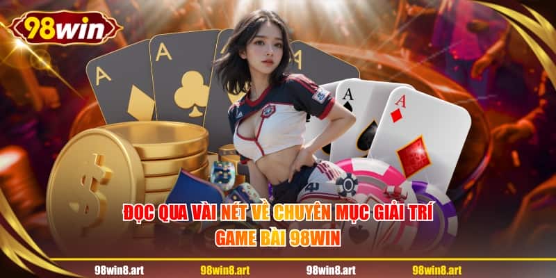 Đọc qua vài nét về chuyên mục giải trí game bài 98WIN