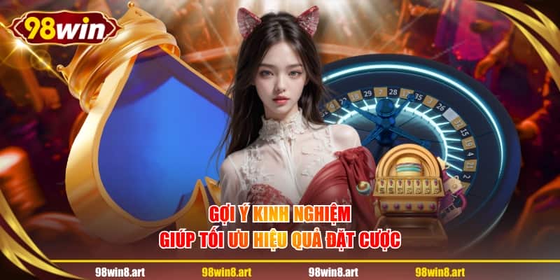 Gợi ý kinh nghiệm giúp tối ưu hiệu quả đặt cược