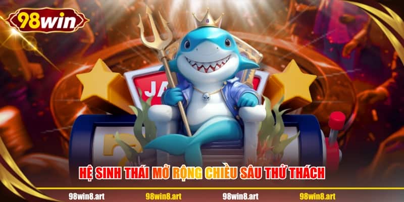 Hệ sinh thái mở rộng chiều sâu thử thách