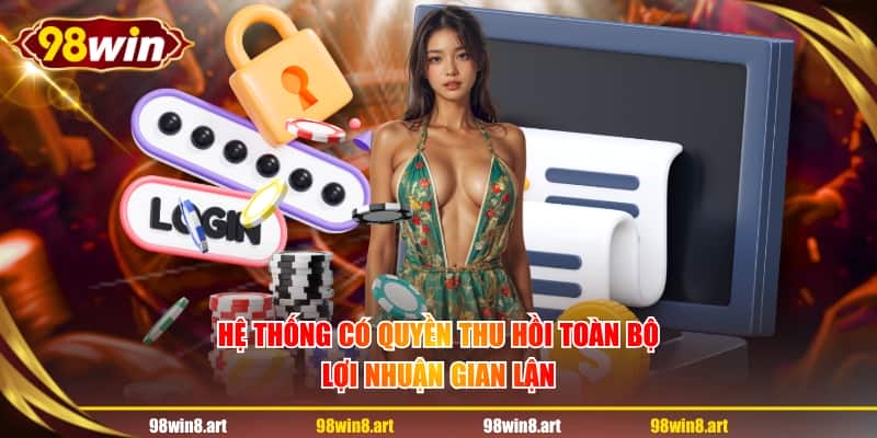 Hệ thống có quyền thu hồi toàn bộ lợi nhuận gian lận