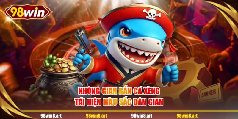 Không gian bắn cá xèng tái hiện màu sắc dân gian