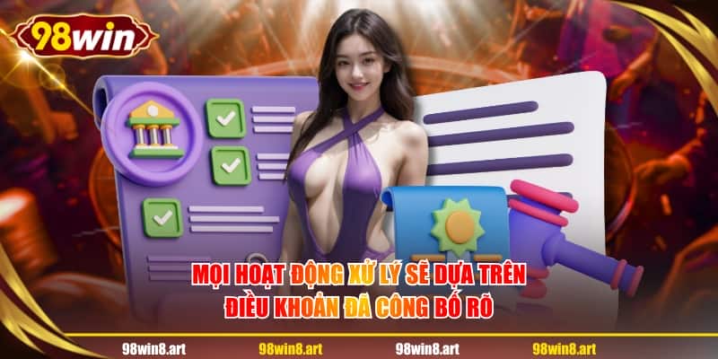 Mọi hoạt động xử lý sẽ dựa trên điều khoản đã công bố rõ