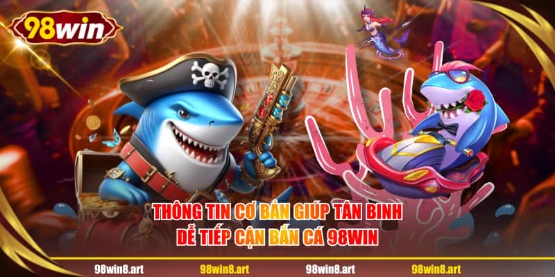Thông tin cơ bản giúp tân binh dễ tiếp cận bắn cá 98WIN