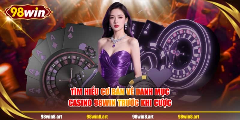 Tìm hiểu cơ bản về danh mục Casino 98WIN trước khi cược