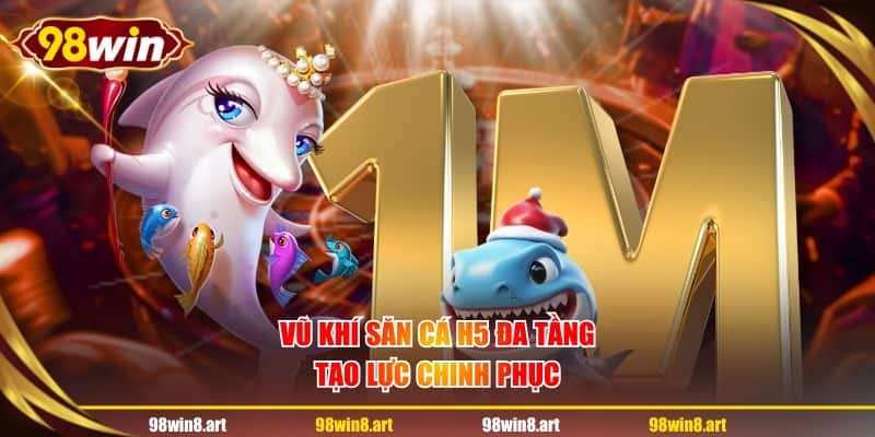 Vũ khí săn cá H5 đa tầng tạo lực chinh phục